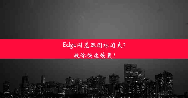 Edge浏览器图标消失？教你快速恢复！