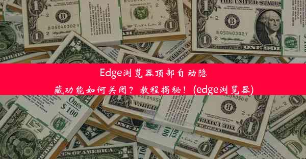 Edge浏览器顶部自动隐藏功能如何关闭？教程揭秘！(edge浏览器)