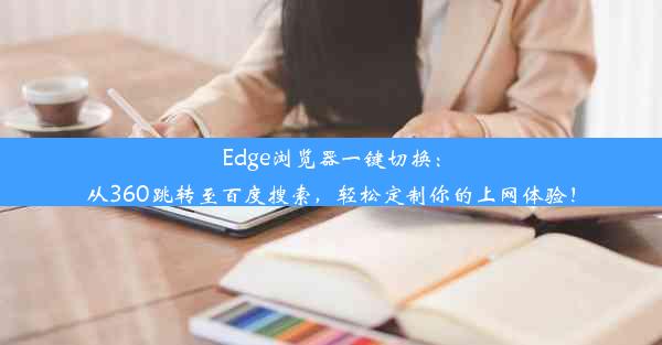 Edge浏览器一键切换：从360跳转至百度搜索，轻松定制你的上网体验！