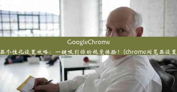 GoogleChrome浏览器个性化设置攻略：一键吸引你的视觉体验！(chrome浏览器设置在哪)