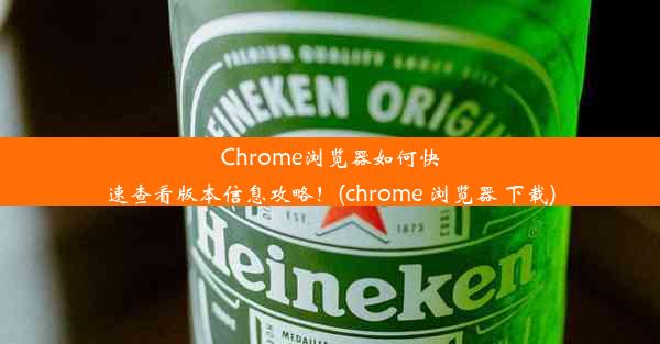 Chrome浏览器如何快速查看版本信息攻略！(chrome 浏览器 下载)