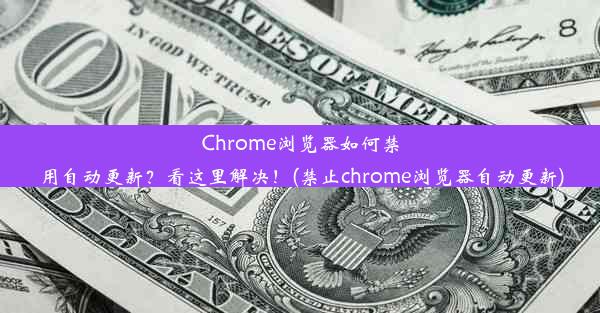 Chrome浏览器如何禁用自动更新？看这里解决！(禁止chrome浏览器自动更新)