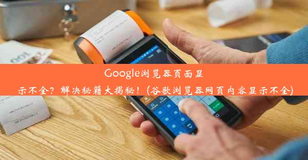 Google浏览器页面显示不全？解决秘籍大揭秘！(谷歌浏览器网页内容显示不全)