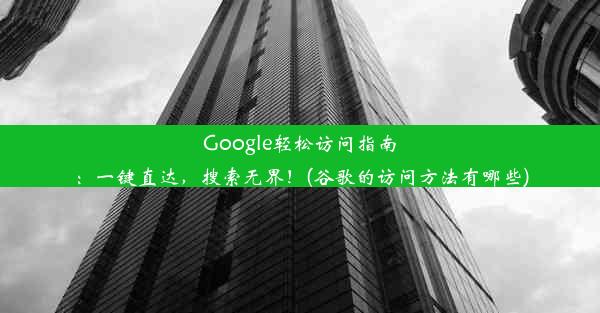 Google轻松访问指南：一键直达，搜索无界！(谷歌的访问方法有哪些)