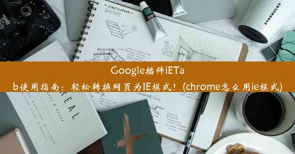 Google插件iETab使用指南：轻松转换网页为IE模式！(chrome怎么用ie模式)