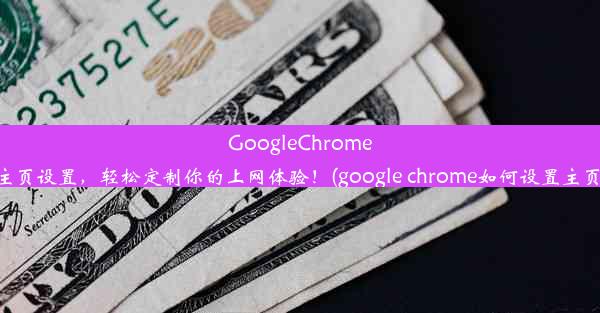 GoogleChrome主页设置，轻松定制你的上网体验！(google chrome如何设置主页)