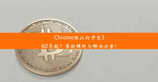 Chrome默认打开变360导航？原因解析与解决方案！