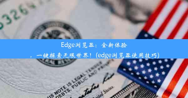 Edge浏览器：全新体验，一键探索无限世界！(edge浏览器使用技巧)