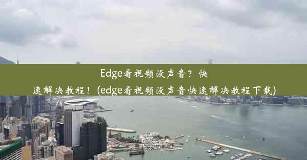 Edge看视频没声音？快速解决教程！(edge看视频没声音快速解决教程下载)