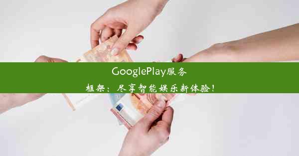 GooglePlay服务框架：尽享智能娱乐新体验！