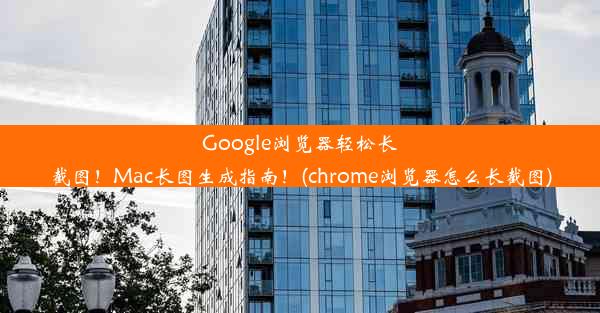 Google浏览器轻松长截图！Mac长图生成指南！(chrome浏览器怎么长截图)