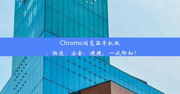 Chrome浏览器手机版：快速、安全、便捷，一试即知！