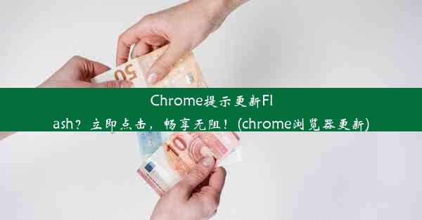 Chrome提示更新Flash？立即点击，畅享无阻！(chrome浏览器更新)