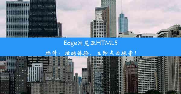 Edge浏览器HTML5插件：炫酷体验，立即点击探索！