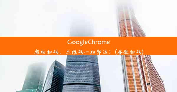 GoogleChrome轻松扫码，二维码一扫即达！(谷歌扫码)