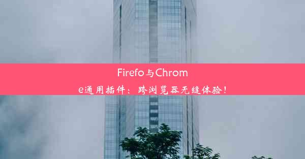 Firefo与Chrome通用插件：跨浏览器无缝体验！