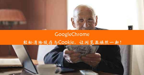 GoogleChrome轻松清除缓存与Cookie，让浏览器焕然一新！