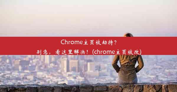 Chrome主页被劫持？别急，看这里解决！(chrome主页被改)