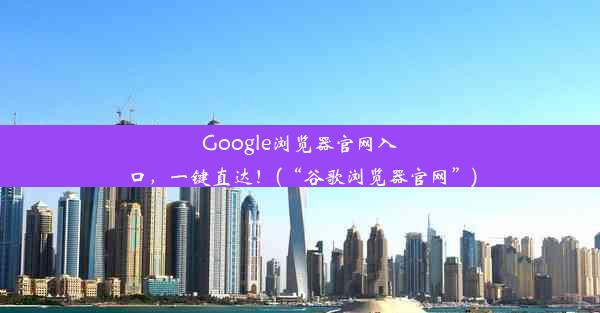 Google浏览器官网入口，一键直达！(“谷歌浏览器官网”)