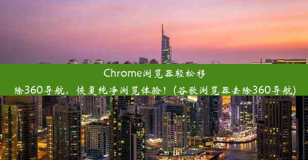 Chrome浏览器轻松移除360导航，恢复纯净浏览体验！(谷歌浏览器去除360导航)