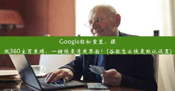 Google轻松重置，摆脱360主页束缚，一键恢复清爽界面！(谷歌怎么恢复默认设置)