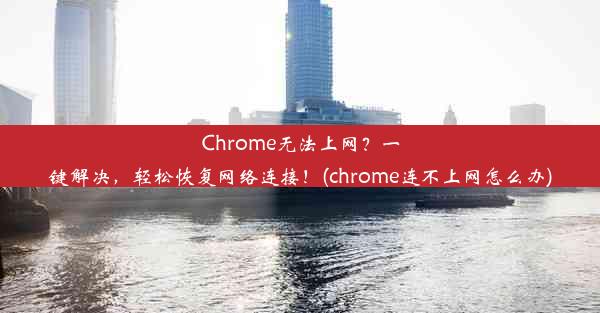 Chrome无法上网？一键解决，轻松恢复网络连接！(chrome连不上网怎么办)