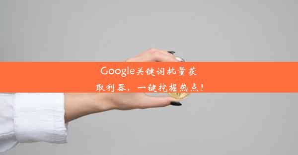 Google关键词批量获取利器，一键挖掘热点！