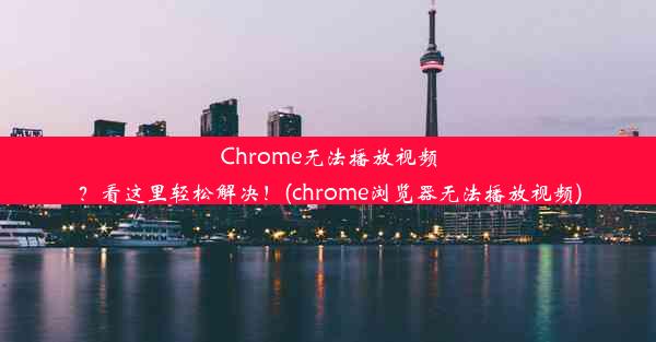 Chrome无法播放视频？看这里轻松解决！(chrome浏览器无法播放视频)