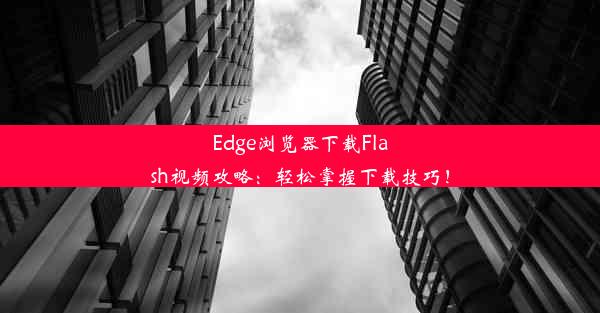 Edge浏览器下载Flash视频攻略：轻松掌握下载技巧！