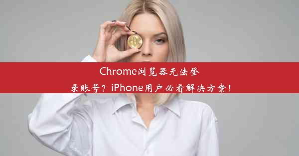 Chrome浏览器无法登录账号？iPhone用户必看解决方案！