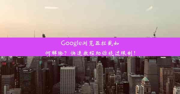 Google浏览器拦截如何解除？快速教程助你绕过限制！