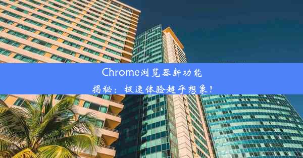 Chrome浏览器新功能揭秘：极速体验超乎想象！