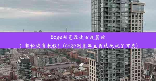 Edge浏览器被百度篡改？轻松恢复教程！(edge浏览器主页被改成了百度)