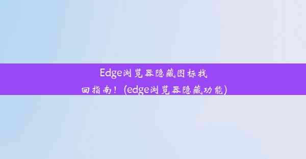 Edge浏览器隐藏图标找回指南！(edge浏览器隐藏功能)