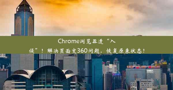 Chrome浏览器遭“入侵”！解决页面变360问题，恢复原来状态！