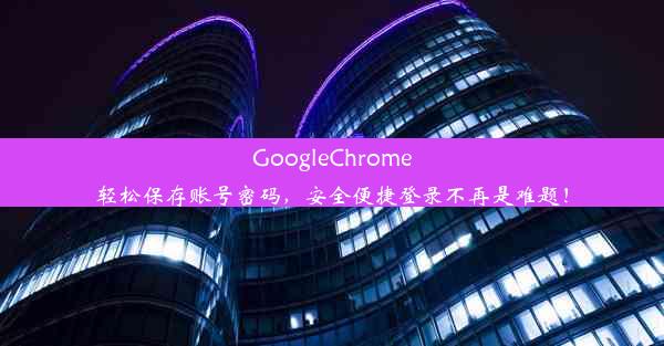 GoogleChrome轻松保存账号密码，安全便捷登录不再是难题！