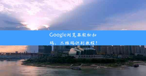 Google浏览器轻松扫码，二维码识别教程！