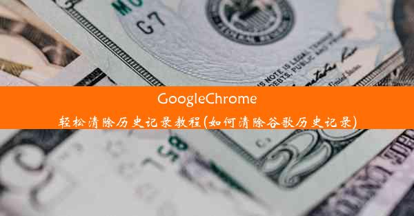 GoogleChrome轻松清除历史记录教程(如何清除谷歌历史记录)