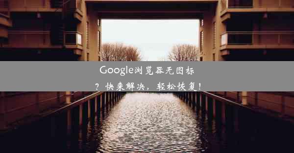 Google浏览器无图标？快来解决，轻松恢复！