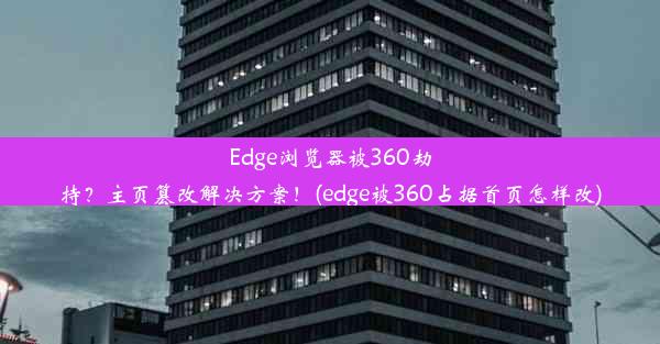 Edge浏览器被360劫持？主页篡改解决方案！(edge被360占据首页怎样改)