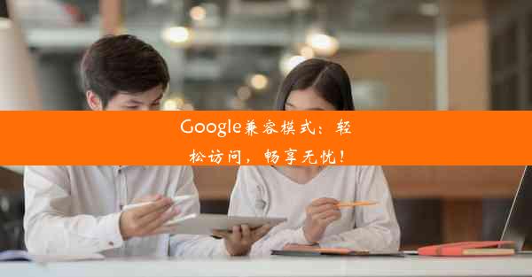 Google兼容模式：轻松访问，畅享无忧！