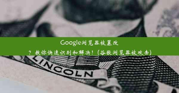 Google浏览器被篡改？教你快速识别和解决！(谷歌浏览器被攻击)