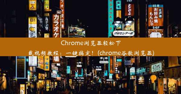 Chrome浏览器轻松下载视频教程：一键搞定！(chrome谷歌浏览器)