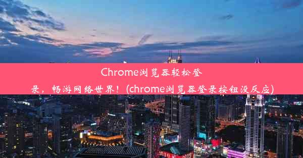 Chrome浏览器轻松登录，畅游网络世界！(chrome浏览器登录按钮没反应)