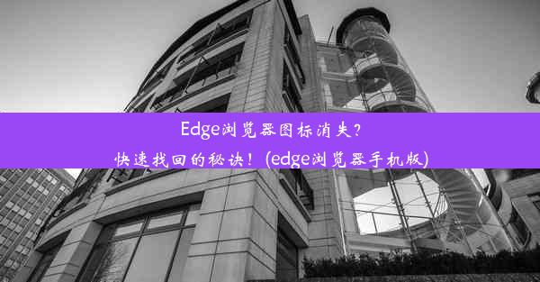 Edge浏览器图标消失？快速找回的秘诀！(edge浏览器手机版)