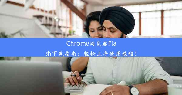 Chrome浏览器Flash下载指南：轻松上手使用教程！