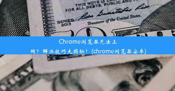 Chrome浏览器无法上网？解决技巧大揭秘！(chrome浏览器安卓)