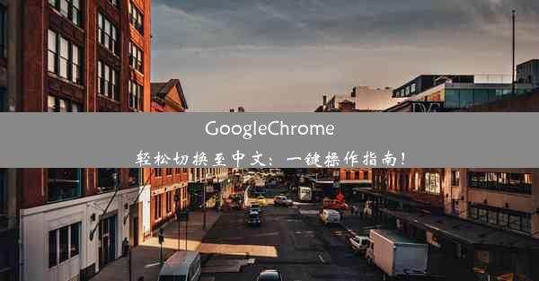 GoogleChrome轻松切换至中文：一键操作指南！