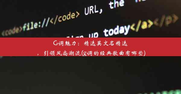 G调魅力：精选英文名精选，引领风尚潮流(g调的经典歌曲有哪些)