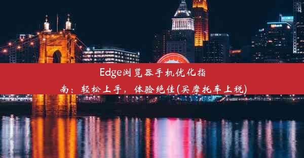 Edge浏览器手机优化指南：轻松上手，体验绝佳(买摩托车上税)